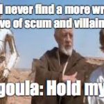 wretched hive star wars | You will never find a more wretched hive of scum and villainy... Pascagoula: Hold my beer... | image tagged in wretched hive star wars | made w/ Imgflip meme maker