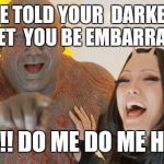 Guardians of the Galaxy: Must be so embarrassed! | SHE TOLD YOUR  DARKEST SECRET
 YOU BE EMBARRASSED. HAHA!! DO ME DO ME HAHA!! | image tagged in guardians of the galaxy must be so embarrassed | made w/ Imgflip meme maker