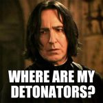 Severus Snape | WHERE ARE MY DETONATORS? | image tagged in severus snape,die hard | made w/ Imgflip meme maker