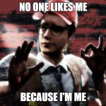 DBD Dwight | NO ONE LIKES ME; BECAUSE I'M ME | image tagged in dbd dwight | made w/ Imgflip meme maker