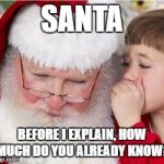 Bad Santa | SANTA; BEFORE I EXPLAIN, HOW MUCH DO YOU ALREADY KNOW? | image tagged in bad santa | made w/ Imgflip meme maker
