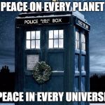 Tardis Christmas Doctor Who  | PEACE ON EVERY PLANET; PEACE IN EVERY UNIVERSE | image tagged in tardis christmas doctor who | made w/ Imgflip meme maker