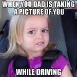 cloe | WHEN YOU DAD IS TAKING A PICTURE OF YOU; WHILE DRIVING | image tagged in cloe | made w/ Imgflip meme maker