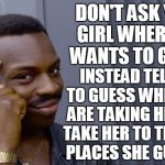 Problem solved | DON'T ASK YOUR GIRL WHERE SHE WANTS TO GO EAT, INSTEAD TELL HER TO GUESS WHERE YOU ARE TAKING HER THEN TAKE HER TO THE FIRST PLACES SHE GUESSES! | image tagged in roll safe,think about it,problem solved,dating,advice,memes | made w/ Imgflip meme maker