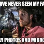 Face it | I HAVE NEVER SEEN MY FACE; ONLY PHOTOS AND MIRRORS | image tagged in stoner driving,sudden realization,stupid,memes,face | made w/ Imgflip meme maker