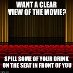 You are welcome  | WANT A CLEAR VIEW OF THE MOVIE? SPILL SOME OF YOUR DRINK ON THE SEAT IN FRONT OF YOU | image tagged in top 5 movies,advice,memes,stupid | made w/ Imgflip meme maker