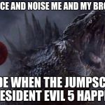 Godzilla roar | THE FACE AND NOISE ME AND MY BROTHER; MADE WHEN THE JUMPSCARE OF RESIDENT EVIL 5 HAPPENED | image tagged in godzilla roar | made w/ Imgflip meme maker