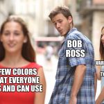Disloyal Man | BOB ROSS; VARIOUS UNNECESSARY COLORS THAT NO ONE NEEDS; A FEW COLORS THAT EVERYONE HAS AND CAN USE | image tagged in disloyal man | made w/ Imgflip meme maker