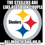 Steelers Logo | THE STEELERS ARE LIKE A LESBIAN COUPLE; ALL MOUTH AND NO D | image tagged in steelers logo | made w/ Imgflip meme maker