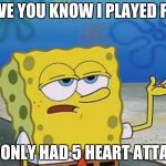 Spongebob tuff fnaf | I HAVE YOU KNOW I PLAYED FNAF; AND ONLY HAD 5 HEART ATTACKS | image tagged in spongebob tuff fnaf | made w/ Imgflip meme maker