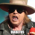 Fat Axl | DIABETUS | image tagged in fat axl | made w/ Imgflip meme maker