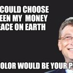 Bill Gates | IF YOU COULD CHOOSE BETWEEN MY  MONEY OR PEACE ON EARTH; WHAT COLOR WOULD BE YOUR PORSCHE | image tagged in bill gates quote,world peace,porsche,money | made w/ Imgflip meme maker