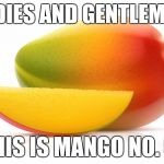 Mango No. 5 | LADIES AND GENTLEMEN; THIS IS MANGO NO. 5! | image tagged in mango,ladies,gentlemen | made w/ Imgflip meme maker