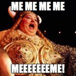 opera singer | ME ME ME ME; MEEEEEEEME! | image tagged in opera singer | made w/ Imgflip meme maker
