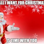 Christmas Santa blank  | ALL I WANT FOR CHRISTMAS; IS TIME WITH YOU | image tagged in christmas santa blank | made w/ Imgflip meme maker