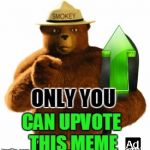Smokey The Bear | ONLY YOU; CAN UPVOTE THIS MEME | image tagged in smokey the bear,funny meme,upvote week,public service announcement | made w/ Imgflip meme maker