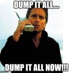 Gordon Gekko | DUMP IT ALL.... DUMP IT ALL NOW!!! | image tagged in gordon gekko | made w/ Imgflip meme maker