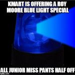 Today's Kmart Blue Light Special | KMART IS OFFERING A ROY MOORE BLUE LIGHT SPECIAL; ALL JUNIOR MISS PANTS HALF OFF | image tagged in blue light special | made w/ Imgflip meme maker