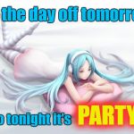 Miku bored | Got the day off tomorrow... PARTY! So tonight it's | image tagged in miku bored | made w/ Imgflip meme maker