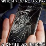 broken phone | WHEN YOU'RE USING; A REGULAR PHONE | image tagged in broken phone | made w/ Imgflip meme maker