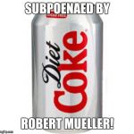 diet coke  | SUBPOENAED BY; ROBERT MUELLER! | image tagged in diet coke | made w/ Imgflip meme maker