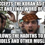 Accepts the Koran as the last and final word of god. | ACCEPTS THE KORAN AS THE LAST AND FINAL WORD OF GOD. FOLLOWS THE HADITHS TO KILL INFIDELS AND OTHER MUSLIMS. | image tagged in muslim rage boy,scumbag,koran,hadiths,hypocrite,islam | made w/ Imgflip meme maker