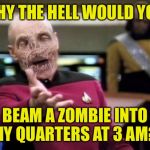 And stop laughing Number One! | WHY THE HELL WOULD YOU; BEAM A ZOMBIE INTO MY QUARTERS AT 3 AM?! | image tagged in zombie picard,zombies,star trek | made w/ Imgflip meme maker