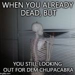 Skeleton Waiting | WHEN YOU ALREADY DEAD, BUT; YOU STILL LOOKING OUT FOR DEM CHUPACABRA | image tagged in skeleton waiting | made w/ Imgflip meme maker