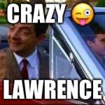 Mr Bean | CRAZY 😜; LAWRENCE | image tagged in mr bean | made w/ Imgflip meme maker