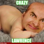 Mr Bean baby | CRAZY; LAWRENCE | image tagged in mr bean baby | made w/ Imgflip meme maker