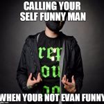 Funny Man(Hollywood Undead) | CALLING YOUR SELF FUNNY MAN; WHEN YOUR NOT EVAN FUNNY | image tagged in funny manhollywood undead | made w/ Imgflip meme maker