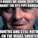 Silence of the Lamb | IN 24 HOURS WE KNOW EVERYTHING ABOUT THE NYC PIPE BOMBER; 2 MONTHS AND STILL NOTHING ON THE VEGAS SHOOTER | image tagged in silence of the lamb | made w/ Imgflip meme maker