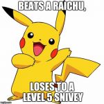 Pikachu | BEATS A RAICHU, LOSES TO A LEVEL 5 SNIVEY | image tagged in pikachu | made w/ Imgflip meme maker