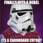 bad luck stormtrooper | FINALLY HITS A REBEL; ITS A CARDBOARD CUTOUT | image tagged in bad luck stormtrooper | made w/ Imgflip meme maker