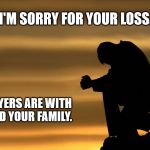 Sad-Sorry for your loss.  My prayers are with you. | I'M SORRY FOR YOUR LOSS. MY PRAYERS ARE WITH YOU AND YOUR FAMILY. | image tagged in sad-sorry for your loss  my prayers are with you | made w/ Imgflip meme maker