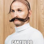 Comb Over Combo | ELIZABETH; CAN YOU DO MY JOB FOR ME? | image tagged in comb over combo | made w/ Imgflip meme maker