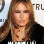 Melania blue steel | AM I THE APPLE OF HIS EYES? STATISTICALLY, HALF OF ALL U.S. 75-YEAR-OLDS ARE AFFECTED BY CATARACTS. | image tagged in melania blue steel | made w/ Imgflip meme maker