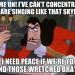 Captain Hook Annoyed | COME ON! I'VE CAN'T CONCENTRATE IF YOU ARE SINGING LIKE THAT SKYLIGHTS. I NEED PEACE IF WE'RE TO FIND THOSE WRETCHED BRATS! | image tagged in captain hook annoyed | made w/ Imgflip meme maker
