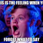 jaw dropper | THIS IS THE FEELING WHEN YOU; FORGET WHAT TO SAY | image tagged in surprised open mouth | made w/ Imgflip meme maker