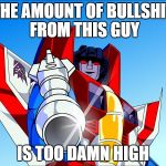 Starscream transformers | THE AMOUNT OF BULLSHIT FROM THIS GUY; IS TOO DAMN HIGH | image tagged in starscream transformers | made w/ Imgflip meme maker
