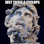 Odysseus | SACRIFICES ABOUT 8 PEOPLE JUST TO SEE A CYCLOPS; DEAL WITH IT | image tagged in odysseus | made w/ Imgflip meme maker