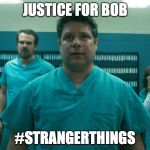 Bob Stranger Things | JUSTICE FOR BOB; #STRANGERTHINGS | image tagged in bob stranger things | made w/ Imgflip meme maker