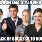 motivated office team | HE WAS A SELF MADE MAN WHO OWED; HIS LACK OF SUCCESS TO NOBODY. | image tagged in motivated office team | made w/ Imgflip meme maker