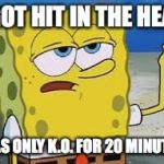 That's rough, buddy Spongebob Meme | I GOT HIT IN THE HEAD; WAS ONLY K.O. FOR 20 MINUTES | image tagged in that's rough buddy spongebob meme | made w/ Imgflip meme maker