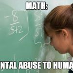 Math | MATH:; MENTAL ABUSE TO HUMANS | image tagged in math | made w/ Imgflip meme maker