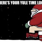 Mad Santa | HERE'S YOUR YULE TIME LOG | image tagged in mad santa | made w/ Imgflip meme maker
