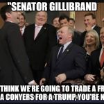 Laughing Republicans | "SENATOR GILLIBRAND; IF YOU THINK WE'RE GOING TO TRADE A FRANKEN AND A CONYERS FOR A TRUMP, YOU'RE NUTS" | image tagged in laughing republicans | made w/ Imgflip meme maker