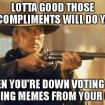 Unforgiven | LOTTA GOOD THOSE COMPLIMENTS WILL DO YA; WHEN YOU'RE DOWN VOTING AND STEALING MEMES FROM YOUR GRAVE | image tagged in unforgiven | made w/ Imgflip meme maker