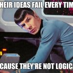 Their ideas fail because... | THEIR IDEAS FAIL EVERY TIME; BECAUSE THEY'RE NOT LOGICAL. | image tagged in not logical,spock,ideas,fail,it's life jim but not as we know it | made w/ Imgflip meme maker