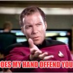 What if it strikes you in the face? | DOES MY HAND OFFEND YOU? | image tagged in kirky star trek,slappy,memes to meme,funny trek,james t kirk,captain jimmy | made w/ Imgflip meme maker